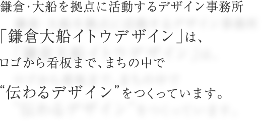 鎌倉・大船を拠点に活動するデザイン事務所「鎌倉大船イトウデザイン」は、ロゴから看板まで、まちの中で”伝わるデザイン”をつくっています。